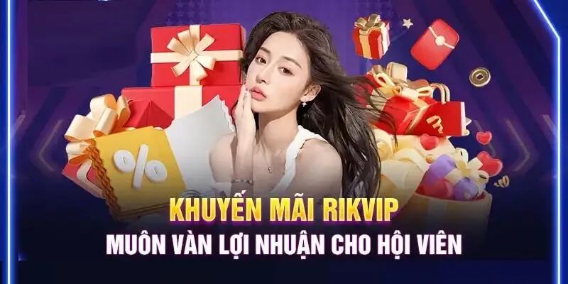 Khuyến Mãi RIKVIP Lý Do Nên Tham Gia Các Khuyến Mãi Tại RIKVIP
